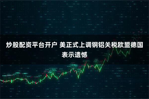 炒股配资平台开户 美正式上调钢铝关税欧盟德国表示遗憾