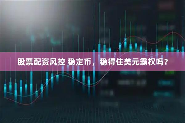 股票配资风控 稳定币，稳得住美元霸权吗？