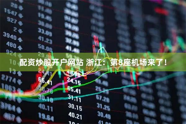 配资炒股开户网站 浙江：第8座机场来了！