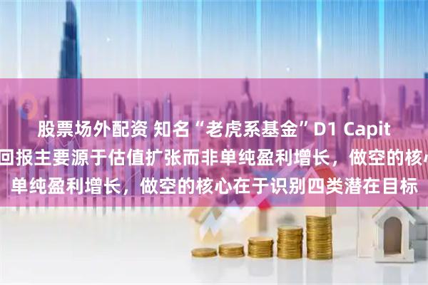 股票场外配资 知名“老虎系基金”D1 Capital的“投资艺术”:投资回报主要源于估值扩张而非单纯盈利增长,做空的核心在于识别四类潜在目标